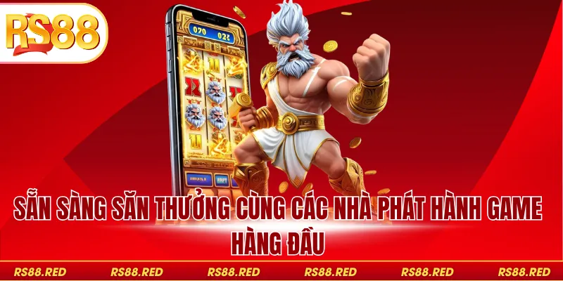 Sẵn sàng săn thưởng cùng các nhà phát hành game hàng đầu